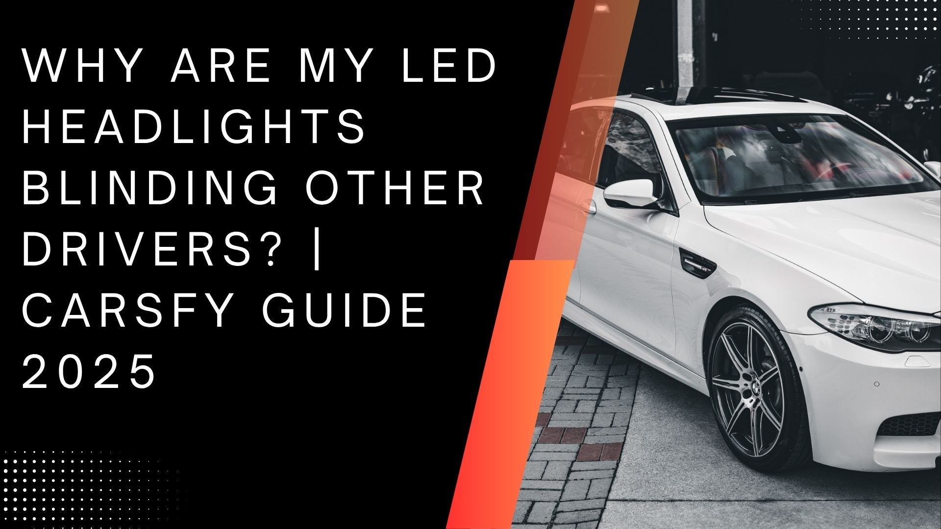Why Are My LED Headlights Blinding Other Drivers? | Carsfy Guide 2025